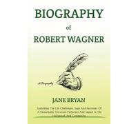 BIOGRAPHY OF ROBERT WAGNER: Unfolding The Life Challenges, Saga And Successes Of A Remarkable Television Performer And Impact In The Hollywood And Community