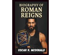 BIOGRAPHY OF ROMAN REIGNS: How a samoan superstar overcome adversity and became the undisputed leader of WWE. (Legends and Lives)