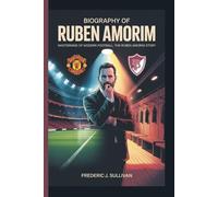 BIOGRAPHY OF RÚBEN AMORIM MASTERMIND OF MODERN FOOTBALL: THE RÚBEN AMORIM STORY
