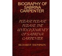 BIOGRAPHY OF SABRINA CARPENTER: PLEASE PLEASE PLEASE: THE UNTOLD JOURNEY OF SABRINA CARPENTER