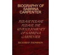 BIOGRAPHY OF SABRINA CARPENTER: PLEASE PLEASE PLEASE: THE UNTOLD JOURNEY OF SABRINA CARPENTER
