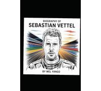 BIOGRAPHY OF SEBASTIAN VETTEL: THE RELENTLESS PURSUIT OF SPEED, LEGACY AND REDEMPTION