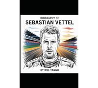 BIOGRAPHY OF SEBASTIAN VETTEL: THE RELENTLESS PURSUIT OF SPEED, LEGACY AND REDEMPTION