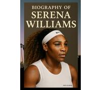 BIOGRAPHY OF SERENA WILLIAMS: POWER, PASSION, AND THE RISE OF A GLOBAL ICON