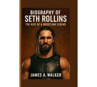 Biography of Seth Rollins: The Rise of a Wrestling Legend”