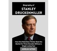 Biography of Stanley Druckenmiller: How One Relentless Thinker Beat the Market for Three Decades Without a Single Losing Year (Masters of Money)