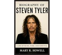 BIOGRAPHY OF STEVEN TYLER: A Life of Music, Fame, and Survival