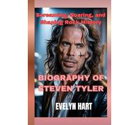 BIOGRAPHY of STEVEN TYLER: Screaming, Soaring, and Shaping Rock History