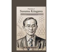 Biography of Susumu Kitagawa: The Nobel Prize Chemist Who Pioneered Metal-Organic Frameworks and Transformed Materials Science (Nobel Minds: The Chemists Who Built Tomorrow)