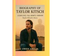 BIOGRAPHY OF TAYLOR KITSCH: CLEAR EYES, FULL HEARTS, FOREVER: Taylor Kitsch’s Story