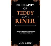 Biography Of Teddy Riner: THE RISE OF A JUDO LEGEND: FROM PARIS TO OLYMPIC GLORY