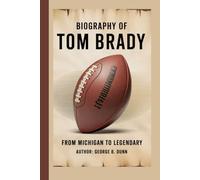 BIOGRAPHY OF TOM BRADY: From Michigan to Legendary