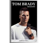 BIOGRAPHY OF TOM BRADY: FROM SIXTH-ROUND PICK TO SEVEN-TIME CHAMPION