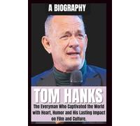 BIOGRAPHY OF TOM HANKS: The Everyman, who captivated the world with Heart, HUMOR, and His Enduring impact on Film and Culture. (The Legends of Hollywood)