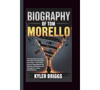 BIOGRAPHY OF TOM MORELLO: The Revolutionary Guitar Hero Who Turned Protest Into Power - The Untold Story of Rage Against the Machine, Audioslave, and His Fight for Justice (2025 Edition)
