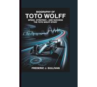 BIOGRAPHY OF TOTO WOLFF SPEED, STRATEGY, AND SUCCESS: THE TOTO WOLFF STORY