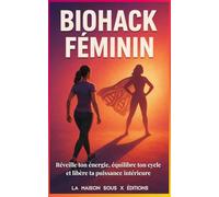 BIOHACK FÉMININ Réveille ton énergie, équilibre ton cycle et libère ta puissance intérieure: Réveille ton énergie, équilibre ton cycle et libère ta puissance intérieure (La maison sous X édition)