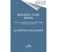 Biohack Your Brain : How to Boost Cognitive Health, Performance & Power