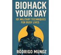 Biohack Your Day: 101 Military Techniques for Busy Lives