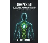 Biohacking: Die Wissenschaft, deinen Körper zu optimieren - Entdecke den Weg zu höchster Gesundheit, Leistung und Langlebigkeit