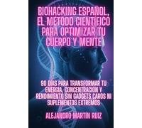 Biohacking Español, el Método Científico para Optimizar tu Cuerpo y Mente: 90 Días para Transformar tu Energía, Concentración y Rendimiento sin Gadgets Caros ni Suplementos Extremos