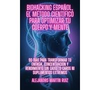 Biohacking Español, el Método Científico para Optimizar tu Cuerpo y Mente: 90 Días para Transformar tu Energía, Concentración y Rendimiento sin Gadgets Caros ni Suplementos Extremos