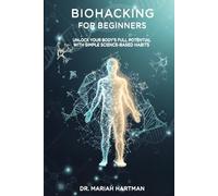 Biohacking for Beginners: Unlock Your Body’s Full Potential with Science-Based Habits for Energy, Focus, and Longevity: Simple Daily Habits to Optimize Your Energy, Sleep, and Focus Naturally