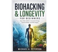 BIOHACKING & LONGEVITY FOR BEGINNERS: Easy Daily Habits to Increase Energy, Improve Sleep, and Slow Aging