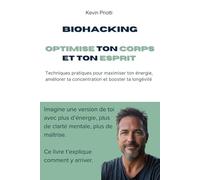 Biohacking : Optimise ton corps et ton esprit: Techniques pratiques pour maximiser ton énergie, améliorer ta concentration et booster ta longévité
