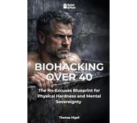 BIOHACKING OVER 40: The No-Excuses Blueprint for Physical Hardness and Mental Sovereignty (Ganzheitliche Gesundheit, Prävention & Aktives Leben)