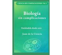 Biología sin complicaciones: Un mapa claro de la vida: células, ADN, energía, microbios, inmunidad, evolución y cómo leer afirmaciones (Ciencia sin complicaciones)