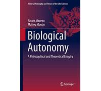 Biological Autonomy: A Philosophical and Theoretical Enquiry: 12 (History, Philosophy and Theory of the Life Sciences, 12)
