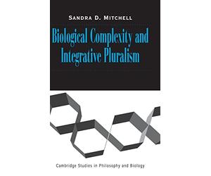 Biological Complexity and Integrative Pluralism (Cambridge Studies in Philosophy and Biology)