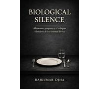 BIOLOGICAL SILENCE: Alimentos, progreso y el colapso silencioso de los sistemas de vida (Colapso de la Civilización)