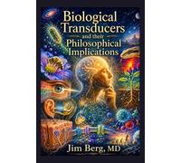 Biological Transducers and Their Philosophical Implications (The writings of Jim Berg, MD)