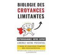 Biologie des Croyances Limitantes: REPROGRAMMEZ VOTRE ESPRIT ET LIBÉREZ VOTRE POTENTIEL + Tests et exercices inspirés des neurosciences.