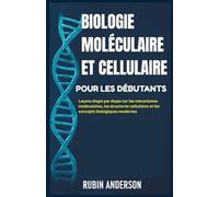BIOLOGIE MOLÉCULAIRE ET CELLULAIRE POUR LES DÉBUTANTS: Leçons étape par étape sur les mécanismes moléculaires, les structures cellulaires et les concepts biologiques modernes