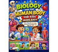 Biology and the Human Body for Kids Made Easy: A Beginner's Guide to Cells, the Human Body, Plants, Animals, and Life Science for Children Ages 8-12