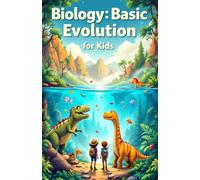 Biology Basic Evolution for Kids: Natural Selection, Darwin, Adaptation, Fossils, and How Life on Earth Developed Through the Ages (Biology Basic For Kids)