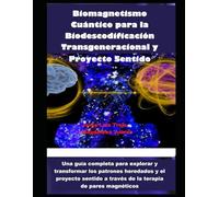 Biomagnetismo Cuántico para la Biodescodificación Transgeneracional y Proyecto Sentido: Guía para explorar y transformar los patrones heredados y el ... a través de la terapia de pares magnéticos.