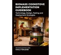 Biomass Cookstove Implementation Guidebook: Technology, Design, Testing and Deployment Strategies (Renewable Energy, Energy Efficiency, and Emission Reduction)