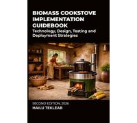 Biomass Cookstove Implementation Guidebook: Technology, Design, Testing and Deployment Strategies (Renewable Energy, Energy Efficiency, and Emission Reduction)