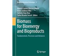 Biomass for Bioenergy and Bioproducts: Fundamentals, Processes and Advances (Biofuel and Biorefinery Technologies, 17)