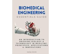 Biomedical Engineering Essentials Guide: An Introduction to Bridging Biology & Technology in Medicine: Principles, Applications & Innovations (Essentials Guides)