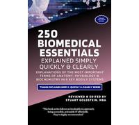 BIOMEDICAL ESSENTIALS EXPLAINED SIMPLY, QUICKLY & CLEARLY: Explanations of the Most Important Terms of Anatomy, Physiology & Biochemistry in 9 Key Bodily Systems (265 Pages)