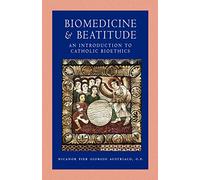 Biomedicine and Beatitude: An Introduction to Catholic Bioethics (Catholic Moral Thought)