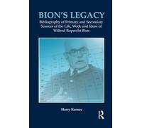 Bion's Legacy: Bibliography of Primary and Secondary Sources of the Life, Work and Ideas of Wilfred Ruprecht Bion