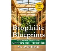 Biophilic Blueprints: Integrating Nature into Modern Architecture: A Comprehensive Guide to Nature-Inspired Design for Well-Being and Sustainability