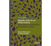 Biophilic Cities for an Urban Century: Why nature is essential for the success of cities