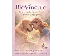 BioVínculo: El despertar espiritual a través de tu perro: Cómo el vínculo con tu perro puede sanar tu historia, expandir tu conciencia y acompañarte de regreso a casa